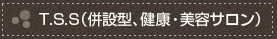 T.S.S（併設型、健康・美容サロン）