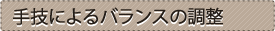 手技によるバランスの調整